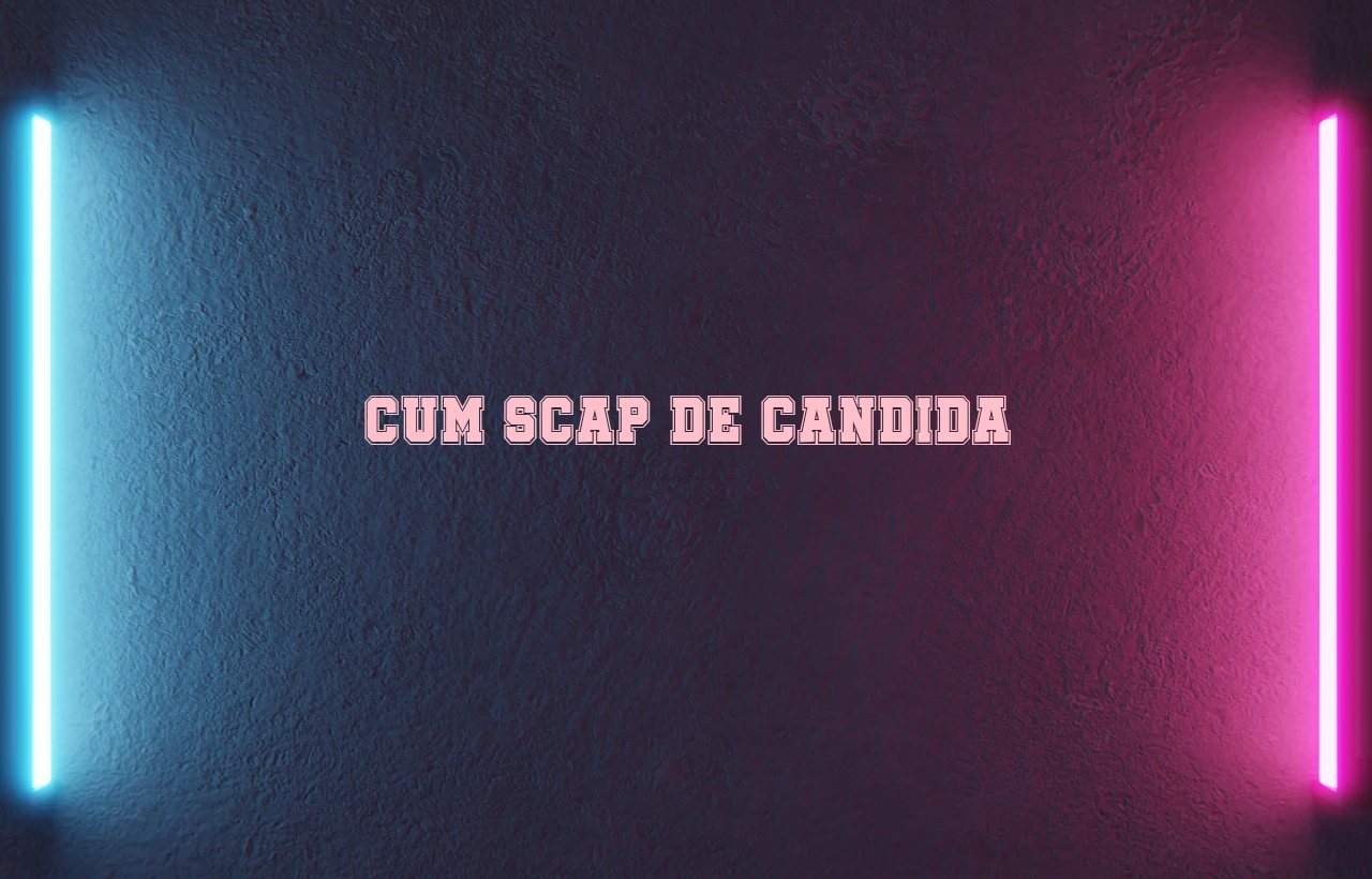 cum scap de candida